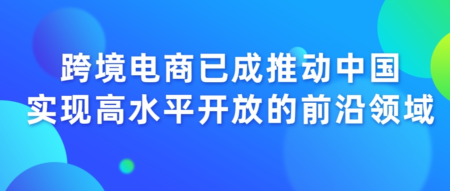跨境電商已成推動中國(guó)實現高水平開放的(de)前沿領域