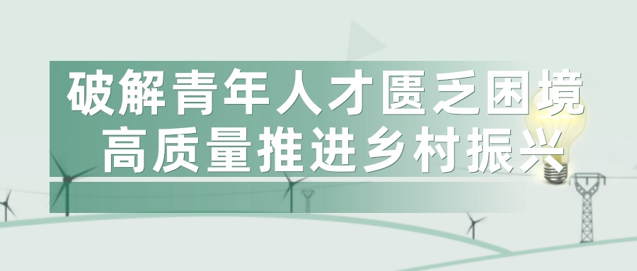 破解青年人(rén)才匮乏困境 高質量推進鄉村振興