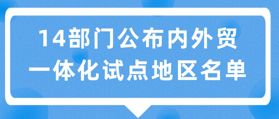 14部門公布内外貿一(yī / yì /yí)體化試點地(dì / de)區名單