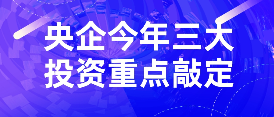 央企今年三大(dà)投資重點敲定,系列支持政策在(zài)途
