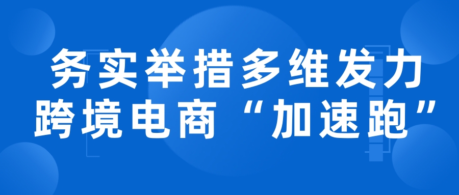 務實舉措多維發力 跨境電商“加速跑”