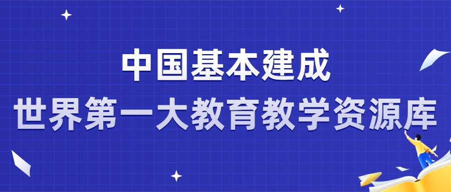 中國(guó)基本建成世界第一(yī / yì /yí)大(dà)教育教學資源庫