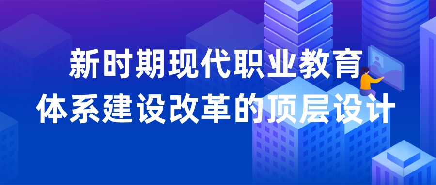 教育部職成司司長陳子(zǐ)季:新時(shí)期現代職業教育體系建設改革的(de)頂層設計和(hé / huò)重大(dà)舉措