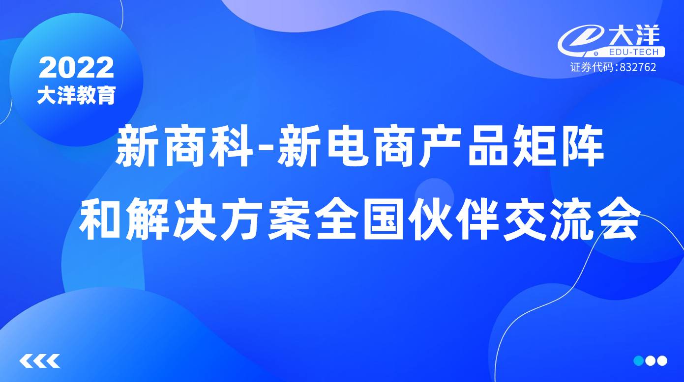 2022大(dà)洋教育新商科-新電商産品矩陣和(hé / huò)解決方案全國(guó)夥伴交流會成功舉辦