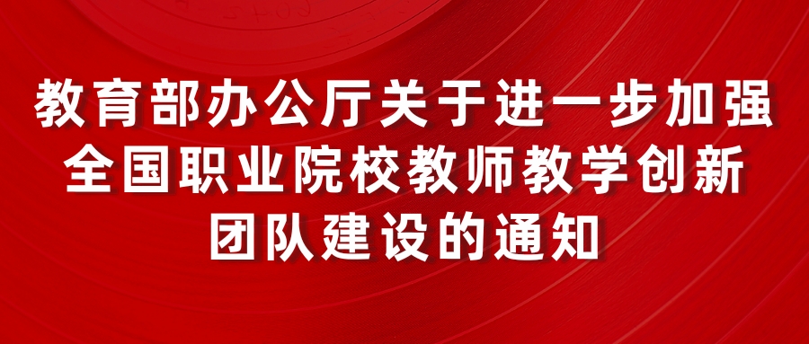 教育部辦公廳關于(yú)進一(yī / yì /yí)步加強全國(guó)職業院校教師教學創新團隊建設的(de)通知