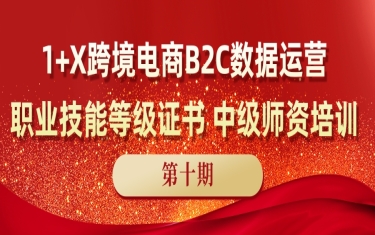 1+X跨境電商B2C數據運營職業技能等級證書中級師資培訓即将開班