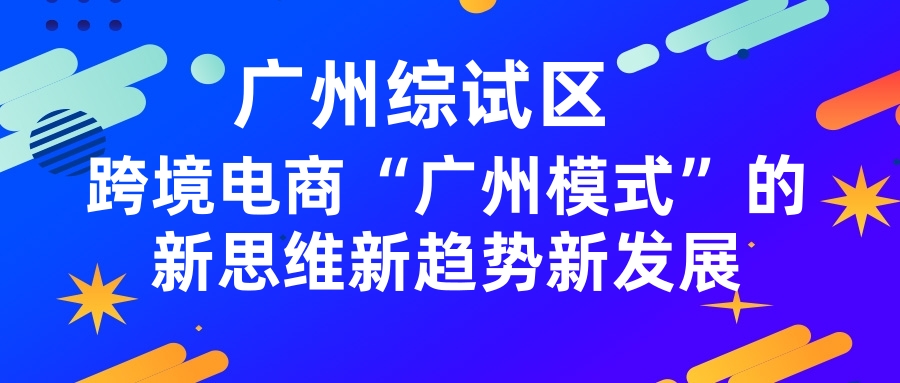 廣州綜試區:跨境電商“廣州模式”的(de)新思維新趨勢新發展