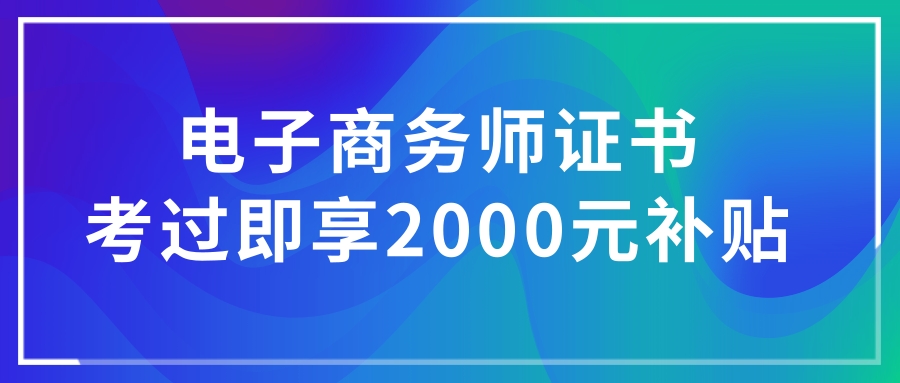 沖!補貼2000元/人(rén),考電子(zǐ)商務師就(jiù)有機會領,零基礎可學