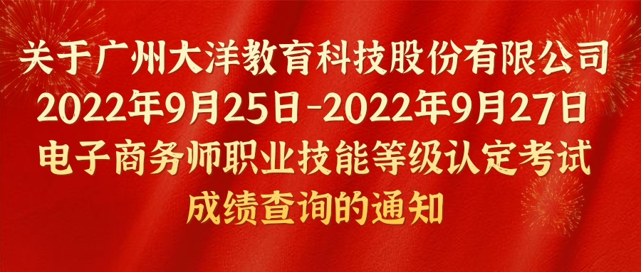 關于(yú)大(dà)洋教育2022年9月25-27日電子(zǐ)商務師職業技能等級認定考試成績查詢的(de)通知